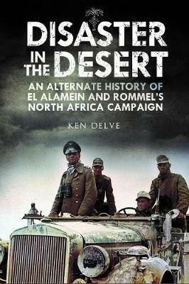 Disaster in the Desert: An Alternate History of El Alamein and Rommel's North Africa Campaign - Ken Delve - cover