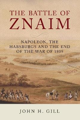 The Battle of Znaim: Napoleon, The Habsburgs and the end of the 1809 War - John H Gill - cover