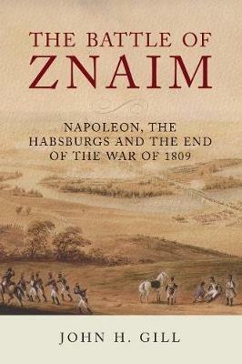 The Battle of Znaim: Napoleon, The Habsburgs and the end of the 1809 War - John H Gill - cover