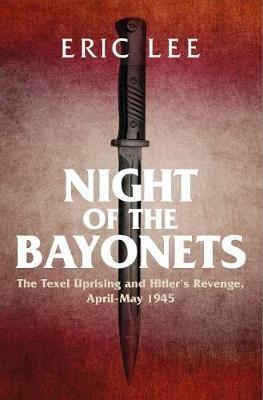 Night of the Bayonets: The Texel Uprising and Hitler's Revenge, April-May 1945 - Eric Lee - cover