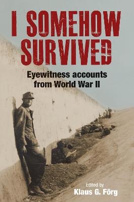 I Somehow Survived: Eyewitness Accounts from World War II - Klaus G Forg - cover