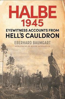 The Battle of Halbe, 1945: Eyewitness Accounts from Hell's Cauldron - Baumgart, Eberhard - cover