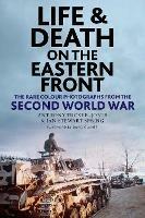 Life and Death on the Eastern Front: Rare Colour Photographs From World War II - Anthony Tucker-Jones,Ian Spring - cover