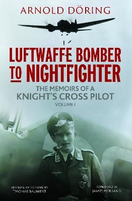 Luftwaffe Bomber to Nightfighter: Volume I: The Memoirs of a Knight's Cross Pilot - Arnold Doring - cover