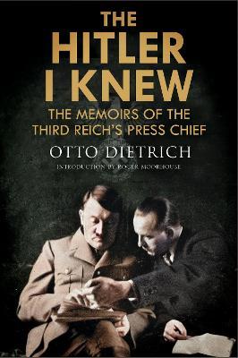 The Hitler I Knew: The Memoirs of the Third Reich's Press Chief - Roger Moorhouse,Otto Dietrich - cover