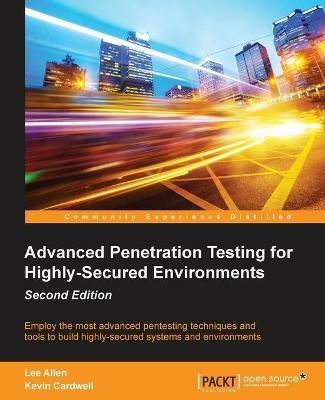 Advanced Penetration Testing for Highly-Secured Environments - - Lee Allen,Kevin Cardwell - cover