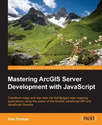 Mastering ArcGIS Server Development with JavaScript - Ken Doman - cover