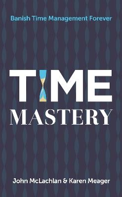 Time Mastery: Banish Time Management Forever - John McLachlan,Karen Meager - cover