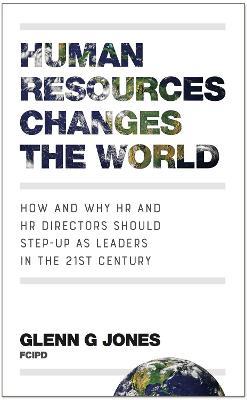 Human Resources Changes the World: How and Why HR and HR Directors Should Step-Up as Leaders in the 21st Century - Glenn G Jones - cover