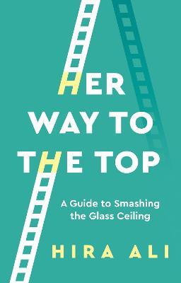 Her Way To The Top: A Guide to Smashing the Glass Ceiling - Hira Ali - cover