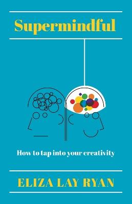 Supermindful: How to tap into your creativity - Eliza Lay Ryan - cover