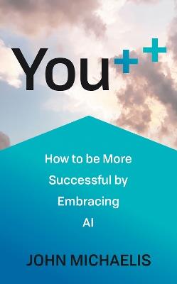 You++: How to be More Successful by Embracing AI - John Michaelis - cover