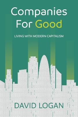 Companies For Good: Living with modern capitalism - David Logan - cover