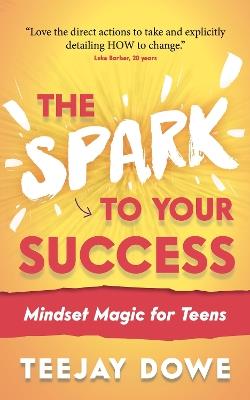The Spark to Your Success: Mindset Magic for Teens - TeeJay Dowe - cover