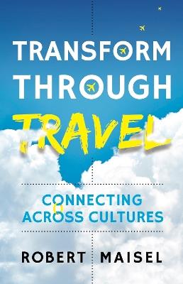 Transform Through Travel: Connecting Across Cultures - Robert Maisel - cover