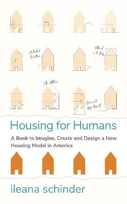 Housing for Humans: A Book to Imagine, Create and Design a New Housing Model in America - ileana schinder - cover