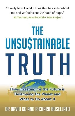 The Unsustainable Truth: How Investing for the Future is Destroying the Planet and What to Do About It - David Ko,Richard Busellato - cover