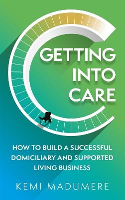 Getting into Care: How to build a successful domiciliary and supported living business - Kemi Madumere - cover