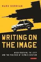 Writing on the Image: Architecture, the City and the Politics of Representation - Mark Dorrian - cover