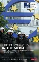 The Euro Crisis in the Media: Journalistic Coverage of Economic Crisis and European Institutions - cover