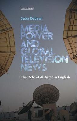 Media Power and Global Television News: The Role of Al Jazeera English - Saba Bebawi - cover