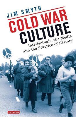 Cold War Culture: Intellectuals, the Media and the Practice of History - Jim Smyth - cover