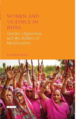 Women and Violence in India: Gender, Oppression and the Politics of Neoliberalism - Tamsin Bradley - cover