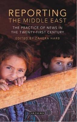 Reporting the Middle East: The Practice of News in the Twenty-First Century - cover