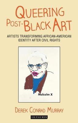 Queering Post-Black Art: Artists Transforming African-American Identity After Civil Rights - Derek Conrad Murray - cover