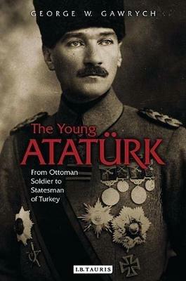 The Young Atatürk: From Ottoman Soldier to Statesman of Turkey - George W. Gawrych - cover