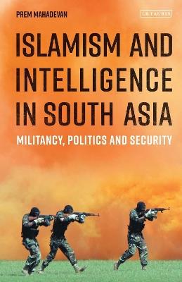Islamism and Intelligence in South Asia: Militancy, Politics and Security - Prem Mahadevan - cover