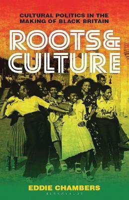 Roots & Culture: Cultural Politics in the Making of Black Britain - Eddie Chambers - cover