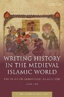 Writing History in the Medieval Islamic World: The Value of Chronicles as Archives - Fozia Bora - cover