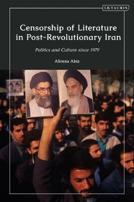 Censorship of Literature in Post-Revolutionary Iran: Politics and Culture since 1979 - Alireza Abiz - cover