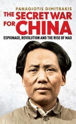 The Secret War for China: Espionage, Revolution and the Rise of Mao - Panagiotis Dimitrakis - cover