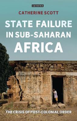 State Failure in Sub-Saharan Africa: The Crisis of Post-Colonial Order - Catherine Scott - cover