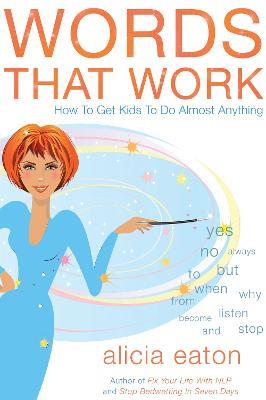 Words that Work: How to Get Kids to Do Almost Anything - Alicia Eaton - cover