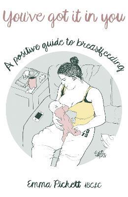 You've Got it in You: A Positive Guide to Breast Feeding - Emma Pickett - cover