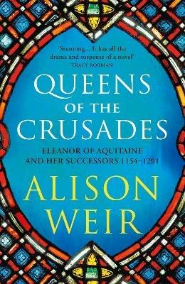Queens of the Crusades: Eleanor of Aquitaine and her Successors - Alison Weir - cover