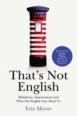 That's Not English: Britishisms, Americanisms and What Our English Says About Us - Erin Moore - cover
