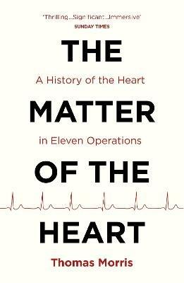 The Matter of the Heart: A History of the Heart in Eleven Operations - Thomas Morris - cover
