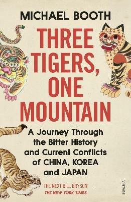 Three Tigers, One Mountain: A Journey through the Bitter History and Current Conflicts of China, Korea and Japan - Michael Booth - cover