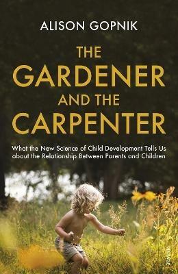 The Gardener and the Carpenter: What the New Science of Child Development Tells Us About the Relationship Between Parents and Children - Alison Gopnik - cover