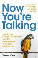 Now You're Talking: Human Conversation from the Neanderthals to Artificial Intelligence - Trevor Cox - cover