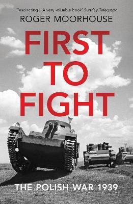 First to Fight: The Polish War 1939 - Roger Moorhouse - cover
