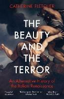 The Beauty and the Terror: An Alternative History of the Italian Renaissance - Catherine Fletcher - cover