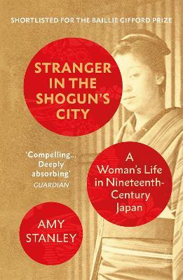 Stranger in the Shogun's City: A Woman’s Life in Nineteenth-Century Japan - Amy Stanley - cover