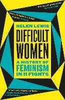 Difficult Women: A History of Feminism in 11 Fights (The Sunday Times Bestseller) - Helen Lewis - cover