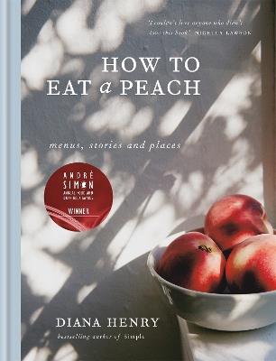 How to eat a peach: Menus, stories and places - Diana Henry - cover
