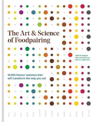 The Art & Science of Foodpairing: 10,000 flavour matches that will transform the way you eat - Peter Coucquyt,Bernard Lahousse,Johan Langenbick - cover